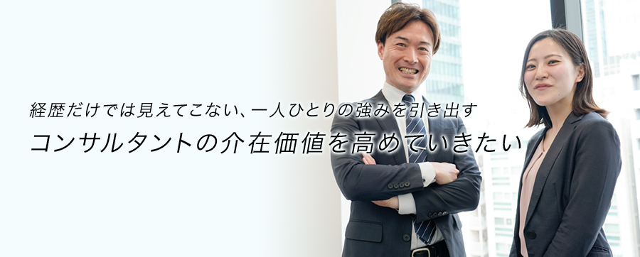 経歴だけでは見えてこない、一人ひとりの強みを引き出すコンサルタントの介在価値を高めていきたい