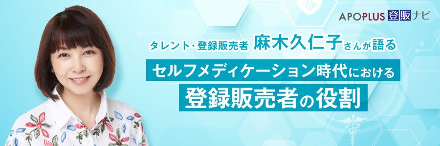 【麻木久仁子さんが語る】セルフメディケーション時代における登録販売者の役割