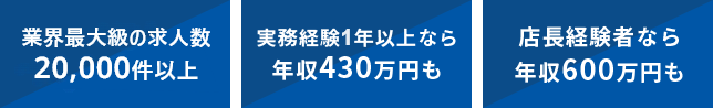 レア求人 10,000件以上 実務経験1年以上なら年収430万円も 店長経験者なら年収600万円も