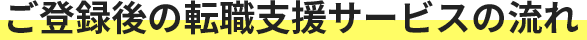ご登録後の転職支援サービスの流れ